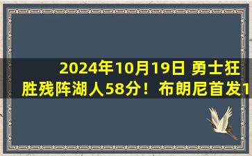 2024年10月19日 勇士狂胜残阵湖人58分！布朗尼首发17分+3断 詹眉库缺阵